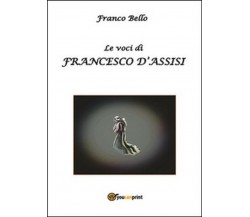 Le voci di Francesco d’Assisi - Franco Bello,  2014,  Youcanprint