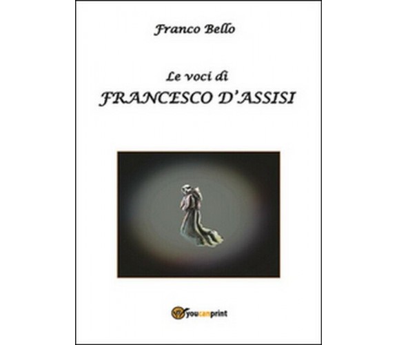 Le voci di Francesco d’Assisi - Franco Bello,  2014,  Youcanprint