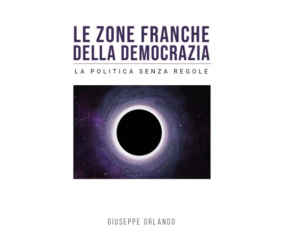 Le zone franche della democrazia - La politica senza regole di Giuseppe Orlando,