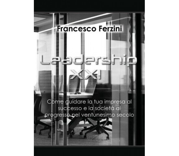 Leadership XXI - Come guidare la tua impresa al successo e la società  - ER