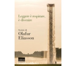 Leggere è respirare, è divenire. Scritti di Olafur Eliasson - Ólafur Elíasson