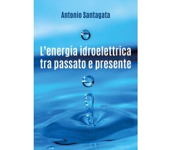 L’energia idroelettrica tra passato e presente - Antonio Santagata,  2018,  Youc
