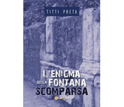 L’enigma della fontana scomparsa	 di Titti Preta,  2018,  Youcanprint