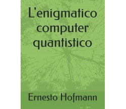 L’enigmatico computer quantistico di Ernesto Hofmann,  2021,  Indipendently Publ