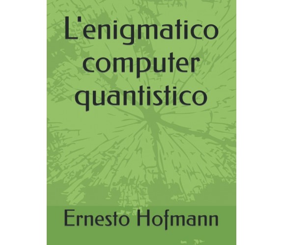 L’enigmatico computer quantistico di Ernesto Hofmann,  2021,  Indipendently Publ
