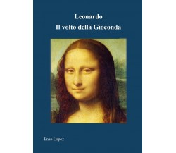 Leonardo Il volto della Gioconda	 di Enzo Lopez,  2021,  Youcanprint