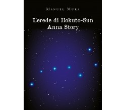 L’erede di Hokuto-Su. Anna Story	 di Manuel Mura,  2020,  Youcanprint