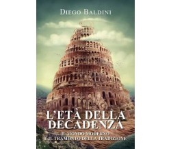 L’età della decadenza - Il mondo moderno e il tramonto della tradizione	 di Dieg