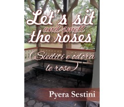 Let’s sit and smell the roses (siediti e odora le rose) - Pyera Sestini,  2018-P