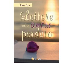 Lettere ad un amore perduto	 di Rosa Pica,  2017,  Youcanprint