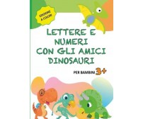 Lettere e Numeri con gli Amici Dinosauri. Libro Prescolare 3-6 anni per Imparare