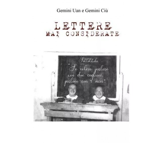 Lettere mai considerate. Se volevo parlare con due coglioni parlavo con i miei	 