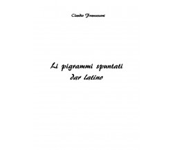 Li pigrammi spuntati dar latino di Claudio Francesconi,  2022,  Youcanprint