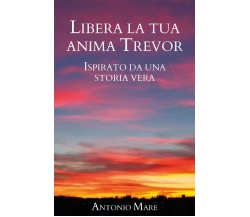 Libera la tua anima Trevor di Antonio Mare,  2021,  Youcanprint