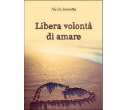 Libera volontà di amare	 di Nicola Iannotta,  2015,  Youcanprint