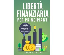 Libertà Finanziaria per Principianti. Come diventare finanziariamente indipenden