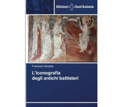 L'iconografia degli antichi battisteri - Francesco Mosetto - 2018