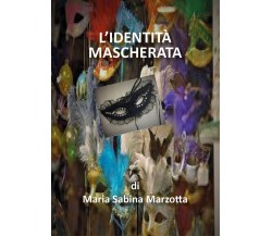 L’identità mascherata	 di Maria Sabina Marzotta,  2018,  Youcanprint