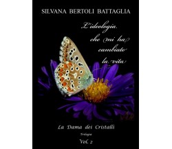 L’ideologia che mi ha cambiato la vita - vol.2	 di Silvana Bertoli Battaglia,  2