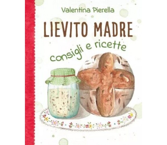  Lievito madre consigli e ricette di Valentina Pierella, 2023, Youcanprint
