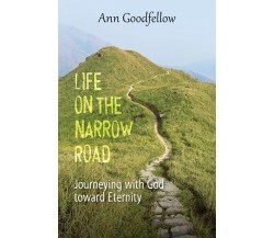 Life on the Narrow Road. Journeying with God Toward Eternity di Ann Goodfellow,