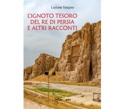 L’ignoto tesoro del re di Persia e altri racconti	 di Luciano Tarquini,  2016,  