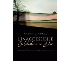 L’inaccessibile solitudine di Dio di Antonio Mosca, 2023, Youcanprint