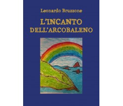 L’incanto dell’arcobaleno - Leonardo Bruzzone,  2019,  Youcanprint