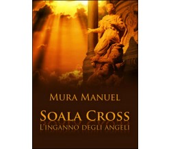 L’inganno degli angeli. Soala Cross	 di Manuel Mura,  2015,  Youcanprint