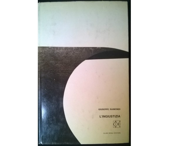  L'ingiustizia - Giuseppe Raimondi - Club degli editori,1965 - L
