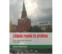 Lingua Russa in Pratica Corso Completo per Principianti. Prima Parte di Anna Skl