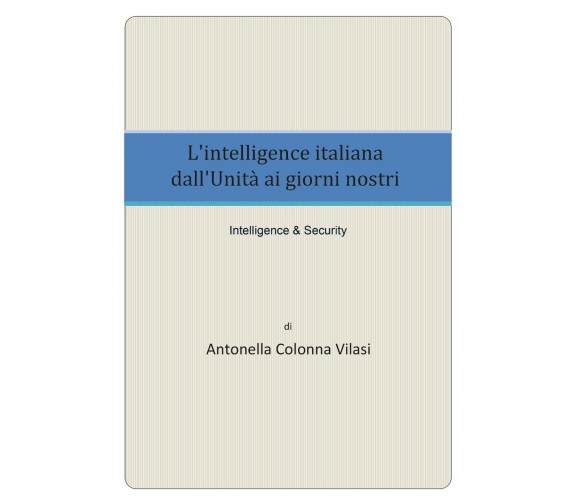 L’intelligence italiana dall’Unità ai giorni nostri - Antonella Colonna Vilasi, 