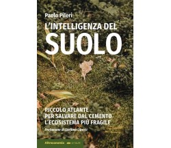 L’intelligenza del suolo. Piccolo atlante per salvare dal cemento l’ecosistema p