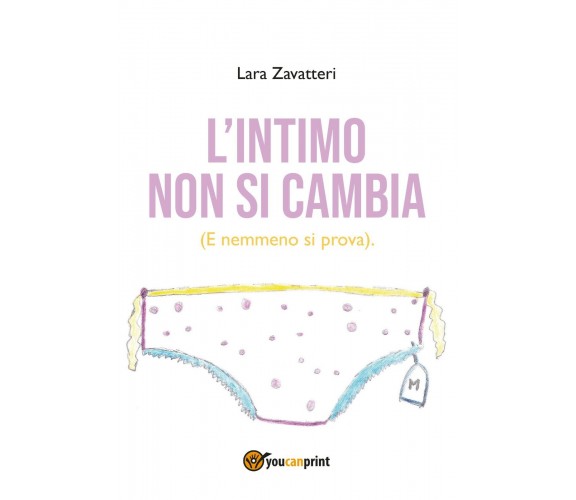 L’intimo non si cambia - Lara Zavatteri,  Youcanprint - P