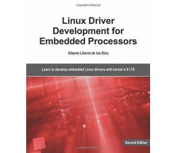Linux Driver Development for Embedded Processors - Second Edition Learn to Devel