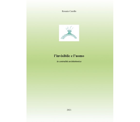 L’invisibile e l’uomo. La centralità architettonica di Rosario Carollo,  2021,  