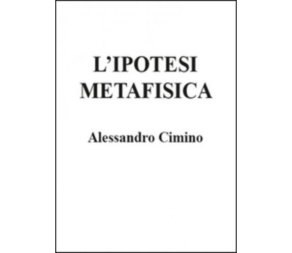 L’ipotesi metafisica di Alessandro Cimino,  2015,  Youcanprint