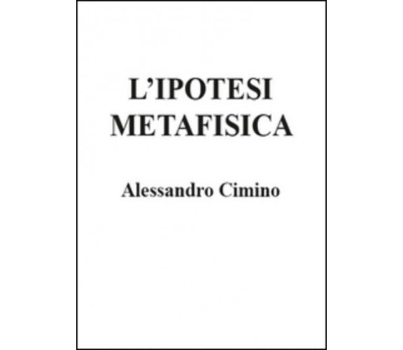 L’ipotesi metafisica di Alessandro Cimino,  2015,  Youcanprint