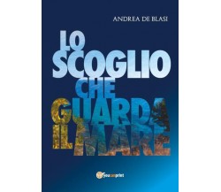 Lo scoglio che guarda il mare di Andrea De Blasi,  2022,  Youcanprint