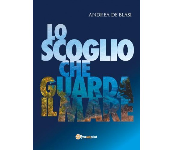 Lo scoglio che guarda il mare di Andrea De Blasi,  2022,  Youcanprint