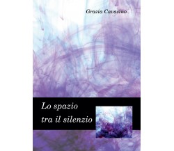 Lo spazio tra il silenzio	 di Grazia Cavasino,  2015,  Youcanprint