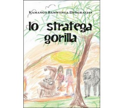 Lo stratega gorilla	 di Bamwenga Deogratias Kamango,  2016,  Youcanprint