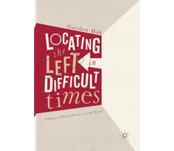 Locating the Left in Difficult Times - Gordon Hak - Palgrave, 2018