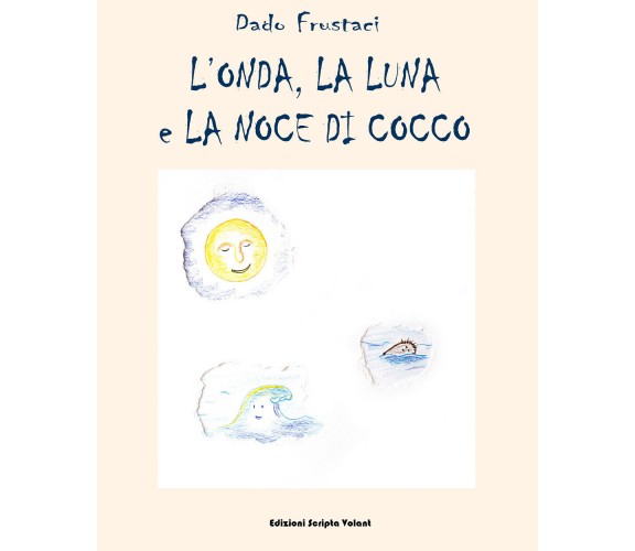 L’onda, la luna e la noce di cocco di Edoardo Frustaci,  2022,  Scripta Volant