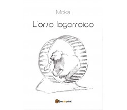 L’orso logorroico	 di Moka,  2016,  Youcanprint