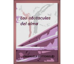 Los obstaculos del alma	 di Emanuela Guttoriello,  2016,  Youcanprint