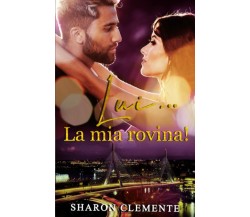 Lui... La mia rovina! di Sharon Clemente,  2022,  Indipendently Published