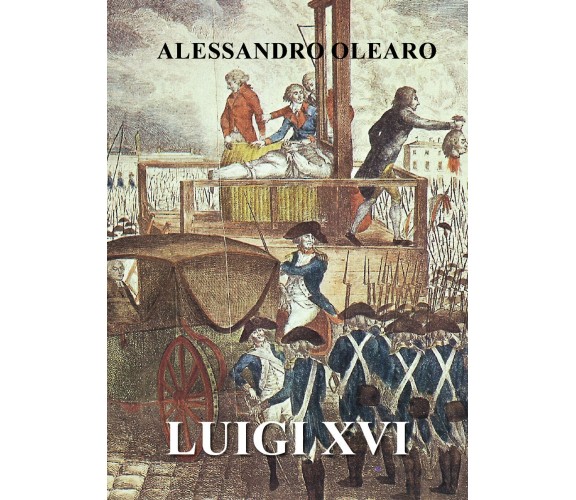 Luigi XVI di Alessandro Olearo,  2022,  Youcanprint
