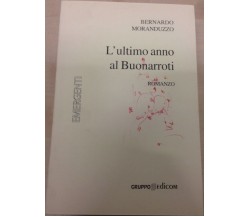  L’ultimo anno di Buonarroti - Bernardo Moranduzzo,  2006,  Gruppo Edicom 