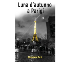 Luna d’autunno a Parigi	 di Alessandro Corsi,  2017,  Youcanprint